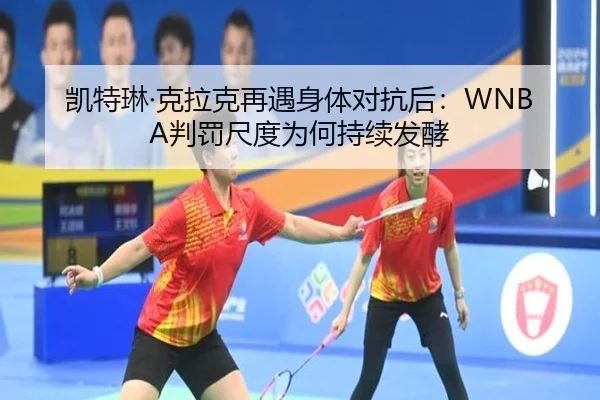 凯特琳·克拉克再遇身体对抗后：WNBA判罚尺度为何持续发酵