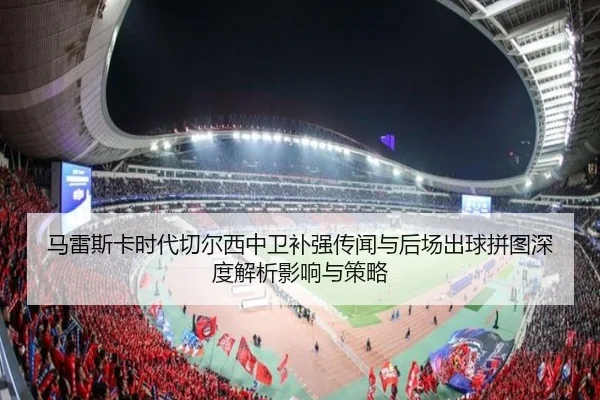 马雷斯卡时代切尔西中卫补强传闻与后场出球拼图深度解析影响与策略