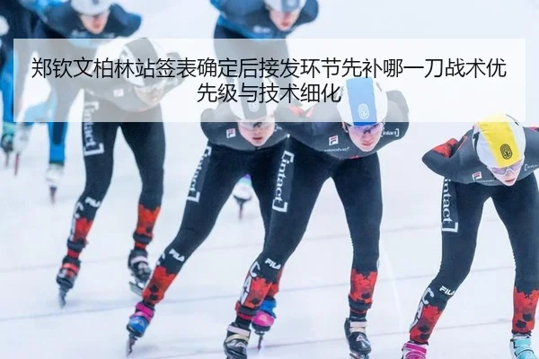 郑钦文柏林站签表确定后接发环节先补哪一刀战术优先级与技术细化