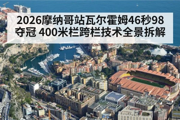 2026摩纳哥站瓦尔霍姆46秒98夺冠 400米栏跨栏技术全景拆解