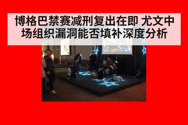 博格巴禁赛减刑复出在即 尤文中场组织漏洞能否填补深度分析