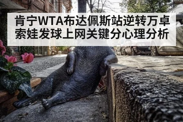 肯宁WTA布达佩斯站逆转万卓索娃发球上网关键分心理分析