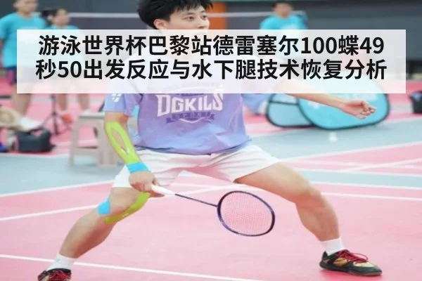 游泳世界杯巴黎站德雷塞尔100蝶49秒50出发反应与水下腿技术恢复分析